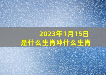 2023年1月15日是什么生肖冲什么生肖