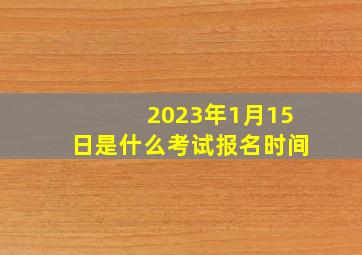 2023年1月15日是什么考试报名时间