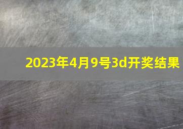 2023年4月9号3d开奖结果