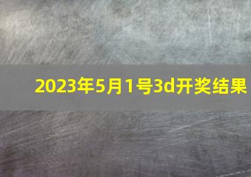 2023年5月1号3d开奖结果