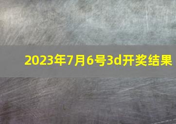 2023年7月6号3d开奖结果