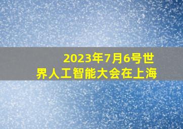 2023年7月6号世界人工智能大会在上海