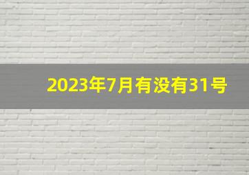 2023年7月有没有31号