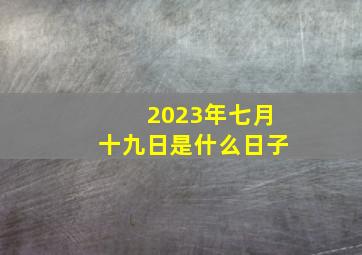 2023年七月十九日是什么日子