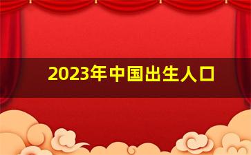 2023年中国出生人口