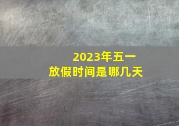 2023年五一放假时间是哪几天