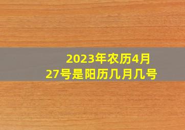 2023年农历4月27号是阳历几月几号