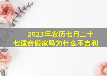 2023年农历七月二十七适合搬家吗为什么不吉利