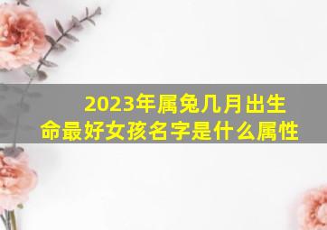 2023年属兔几月出生命最好女孩名字是什么属性