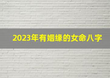 2023年有姻缘的女命八字