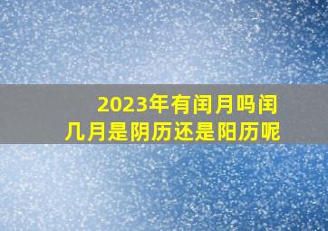 2023年有闰月吗闰几月是阴历还是阳历呢