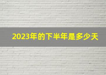 2023年的下半年是多少天