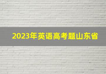 2023年英语高考题山东省