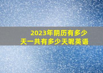 2023年阴历有多少天一共有多少天呢英语