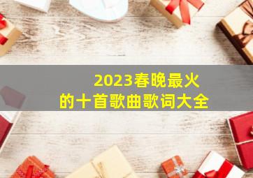 2023春晚最火的十首歌曲歌词大全