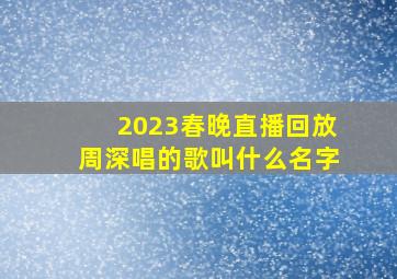 2023春晚直播回放周深唱的歌叫什么名字