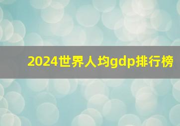 2024世界人均gdp排行榜