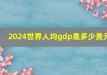 2024世界人均gdp是多少美元