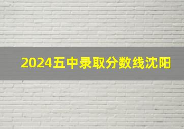 2024五中录取分数线沈阳