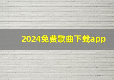 2024免费歌曲下载app