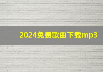 2024免费歌曲下载mp3