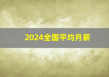 2024全国平均月薪