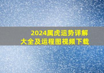 2024属虎运势详解大全及运程图视频下载