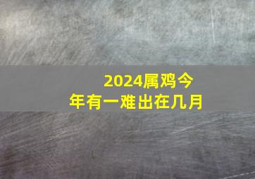 2024属鸡今年有一难出在几月