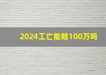 2024工亡能赔100万吗