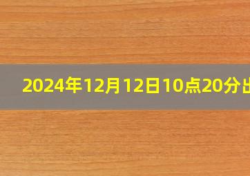 2024年12月12日10点20分出生