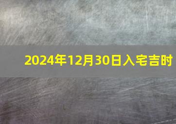 2024年12月30日入宅吉时