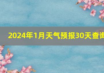 2024年1月天气预报30天查询