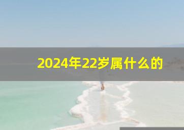 2024年22岁属什么的