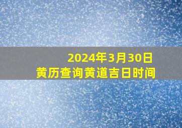 2024年3月30日黄历查询黄道吉日时间