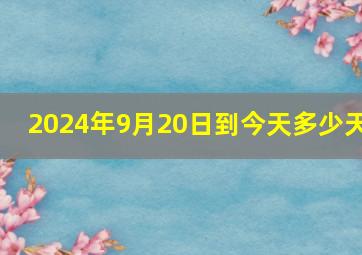 2024年9月20日到今天多少天