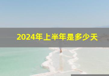 2024年上半年是多少天