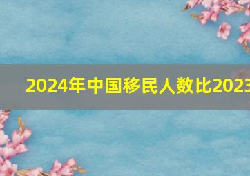 2024年中国移民人数比2023