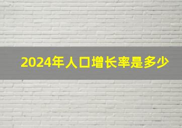 2024年人口增长率是多少