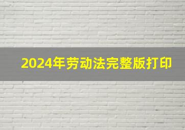 2024年劳动法完整版打印