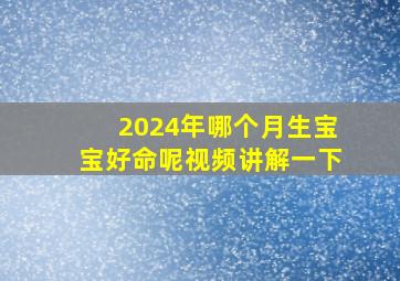 2024年哪个月生宝宝好命呢视频讲解一下