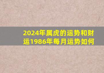 2024年属虎的运势和财运1986年每月运势如何