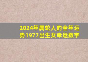 2024年属蛇人的全年运势1977出生女幸运数字