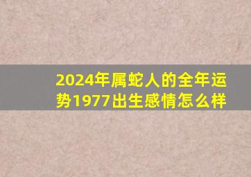 2024年属蛇人的全年运势1977出生感情怎么样