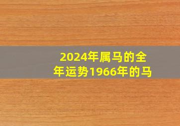 2024年属马的全年运势1966年的马