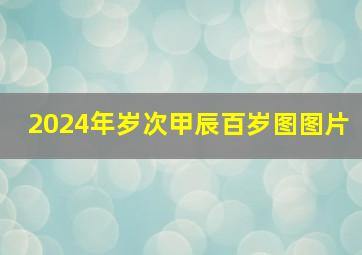 2024年岁次甲辰百岁图图片