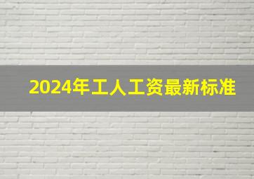 2024年工人工资最新标准