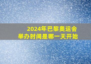 2024年巴黎奥运会举办时间是哪一天开始