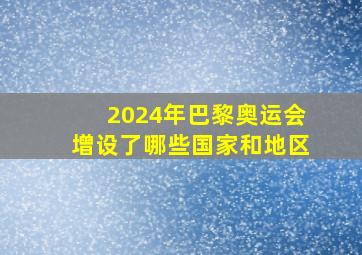 2024年巴黎奥运会增设了哪些国家和地区