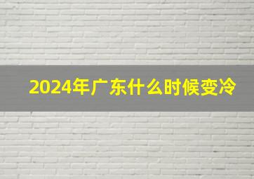 2024年广东什么时候变冷