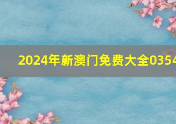 2024年新澳门免费大全0354